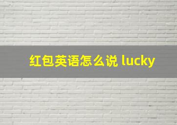 红包英语怎么说 lucky